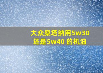 大众桑塔纳用5w30还是5w40 的机油